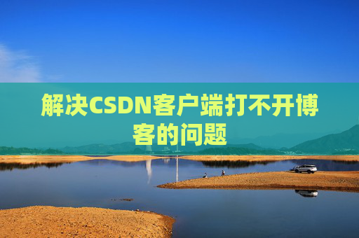解决CSDN客户端打不开博客的问题