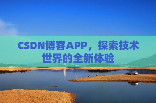 CSDN博客APP,探索技术世界的全新体验